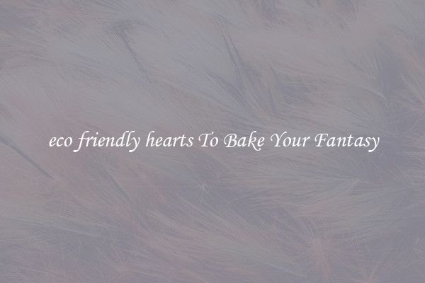 eco friendly hearts To Bake Your Fantasy