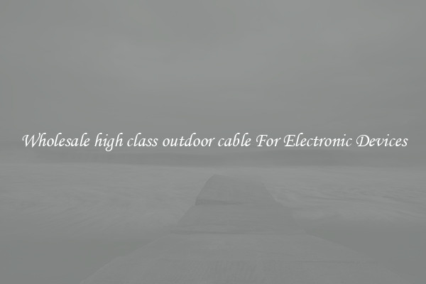 Wholesale high class outdoor cable For Electronic Devices