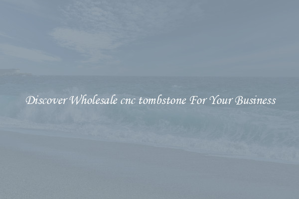 Discover Wholesale cnc tombstone For Your Business