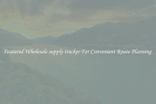 Featured Wholesale supply tracker For Convenient Route Planning 