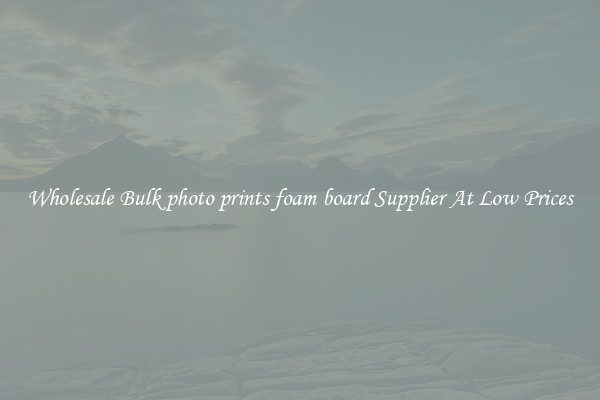 Wholesale Bulk photo prints foam board Supplier At Low Prices