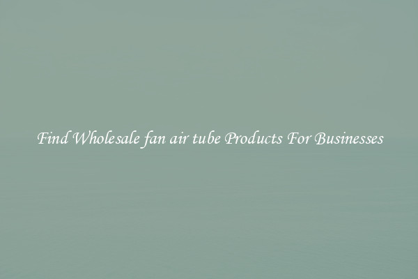 Find Wholesale fan air tube Products For Businesses
