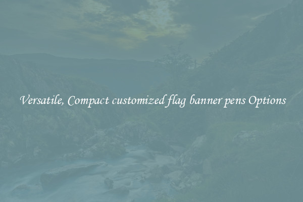 Versatile, Compact customized flag banner pens Options