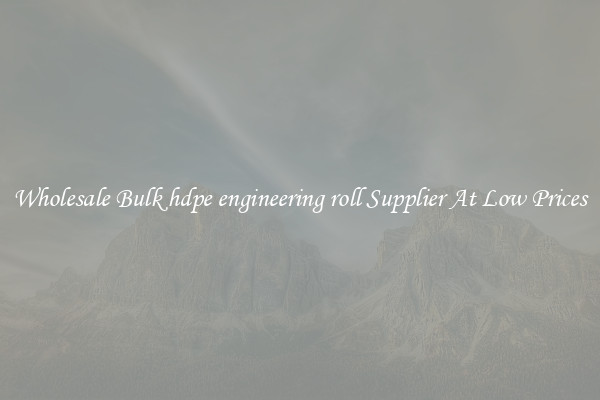 Wholesale Bulk hdpe engineering roll Supplier At Low Prices