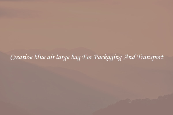Creative blue air large bag For Packaging And Transport