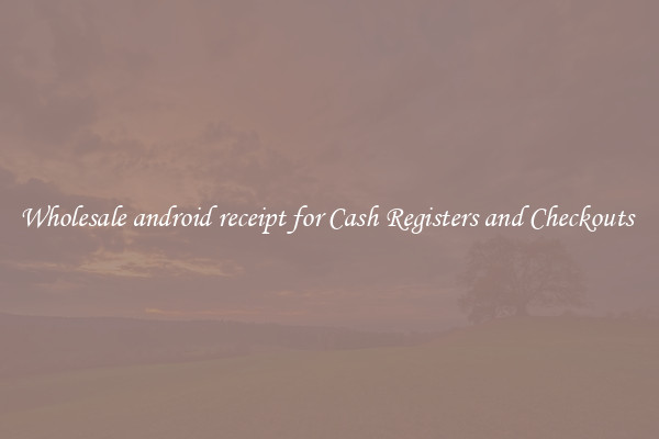 Wholesale android receipt for Cash Registers and Checkouts 