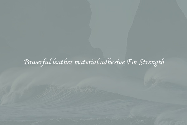 Powerful leather material adhesive For Strength