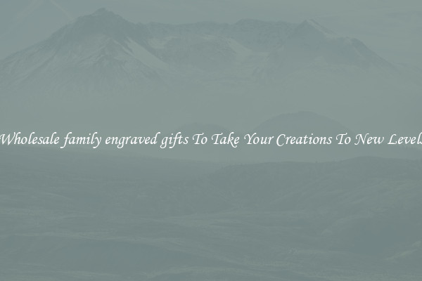Wholesale family engraved gifts To Take Your Creations To New Levels