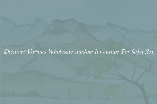 Discover Various Wholesale condom for europe For Safer Sex