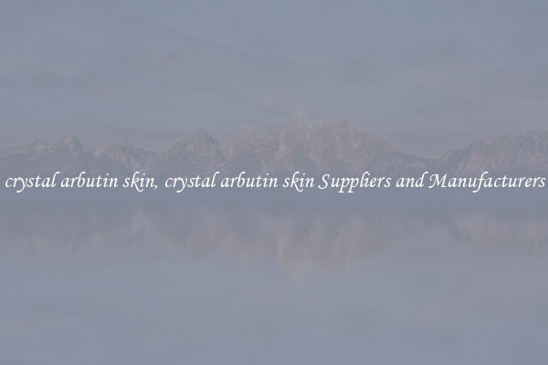 crystal arbutin skin, crystal arbutin skin Suppliers and Manufacturers