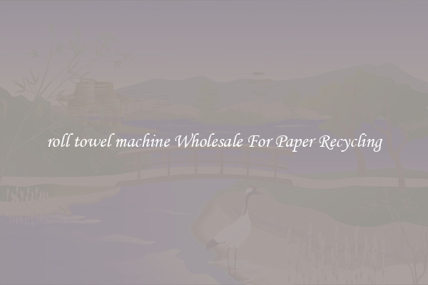 roll towel machine Wholesale For Paper Recycling