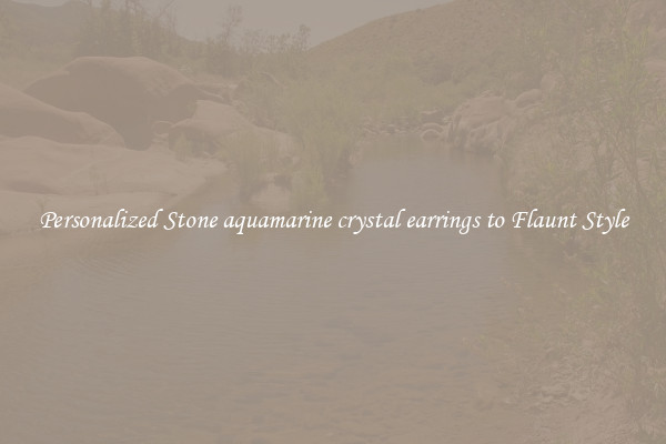Personalized Stone aquamarine crystal earrings to Flaunt Style