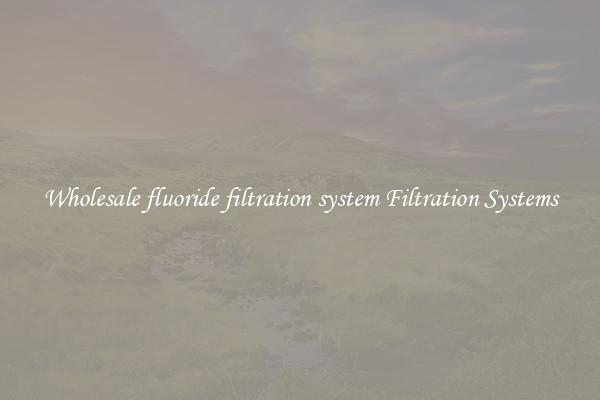 Wholesale fluoride filtration system Filtration Systems