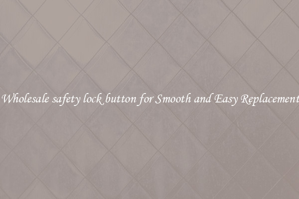 Wholesale safety lock button for Smooth and Easy Replacement