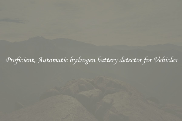 Proficient, Automatic hydrogen battery detector for Vehicles