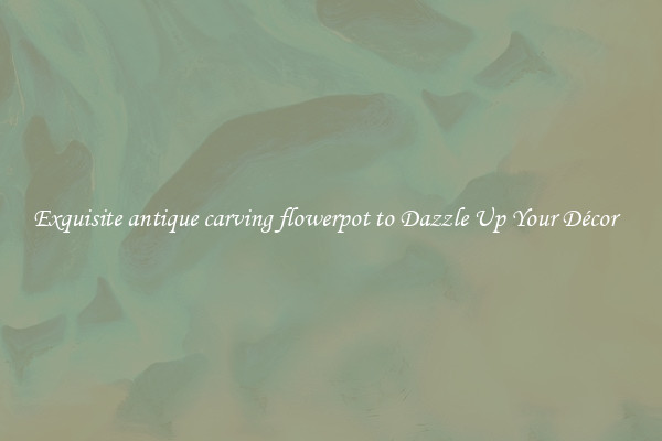 Exquisite antique carving flowerpot to Dazzle Up Your Décor  