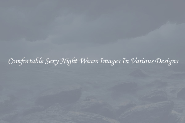 Comfortable Sexy Night Wears Images In Various Designs