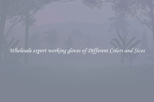 Wholesale export working gloves of Different Colors and Sizes