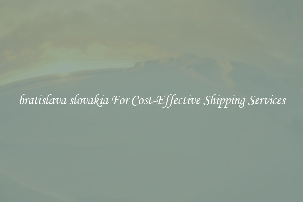 bratislava slovakia For Cost-Effective Shipping Services