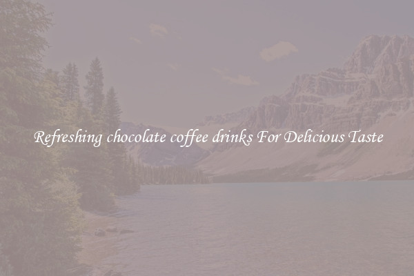Refreshing chocolate coffee drinks For Delicious Taste
