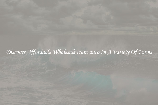 Discover Affordable Wholesale train auto In A Variety Of Forms