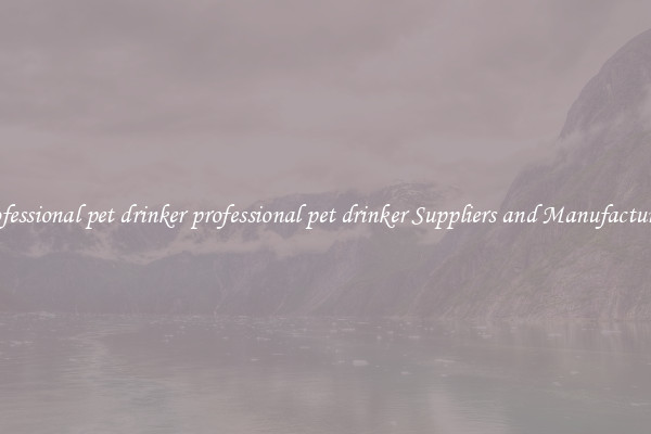 professional pet drinker professional pet drinker Suppliers and Manufacturers