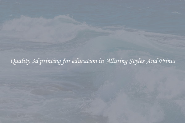Quality 3d printing for education in Alluring Styles And Prints