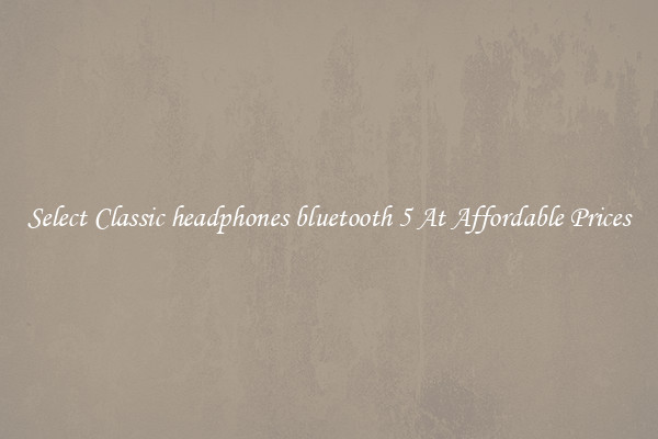 Select Classic headphones bluetooth 5 At Affordable Prices