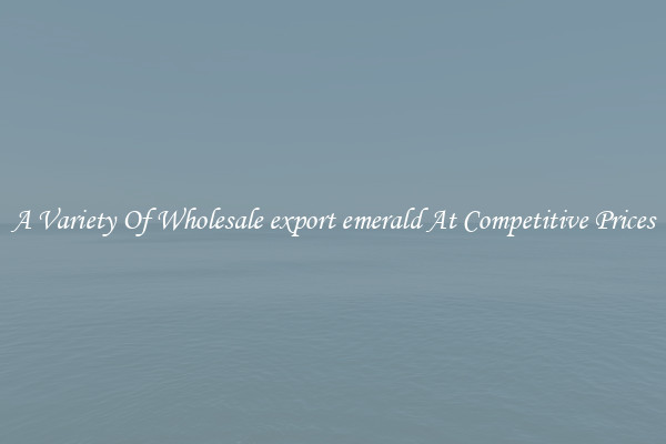 A Variety Of Wholesale export emerald At Competitive Prices