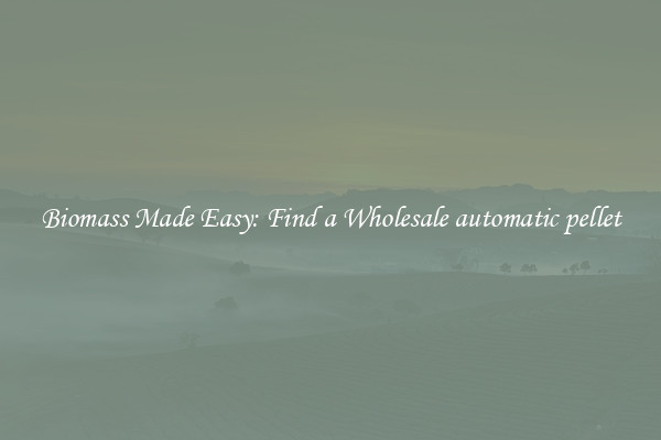  Biomass Made Easy: Find a Wholesale automatic pellet 