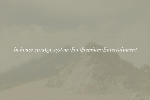 in house speaker system For Premium Entertainment