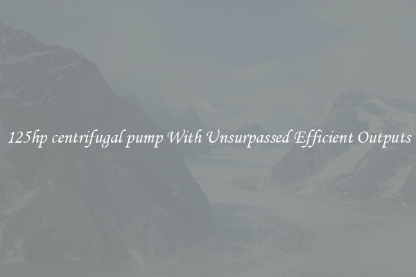 125hp centrifugal pump With Unsurpassed Efficient Outputs