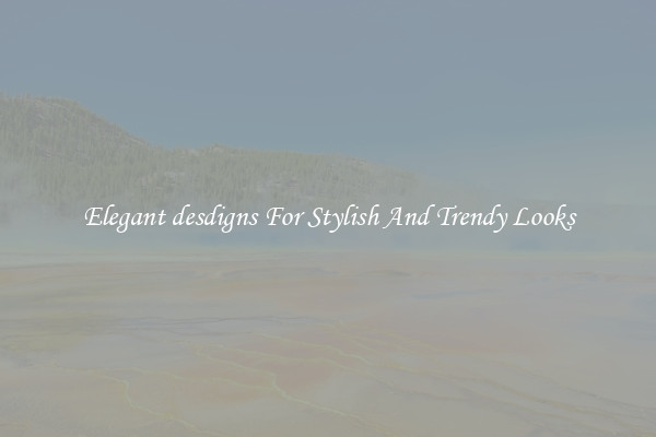 Elegant desdigns For Stylish And Trendy Looks