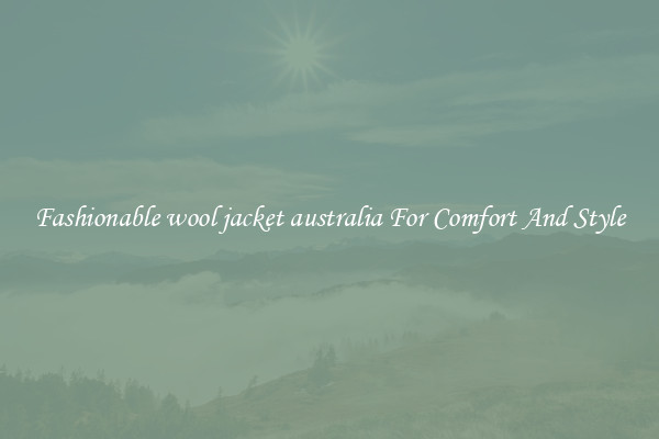 Fashionable wool jacket australia For Comfort And Style