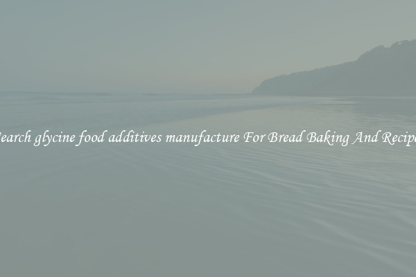 Search glycine food additives manufacture For Bread Baking And Recipes