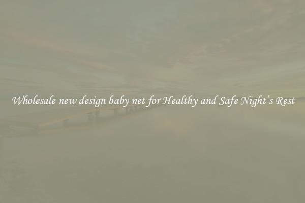 Wholesale new design baby net for Healthy and Safe Night’s Rest