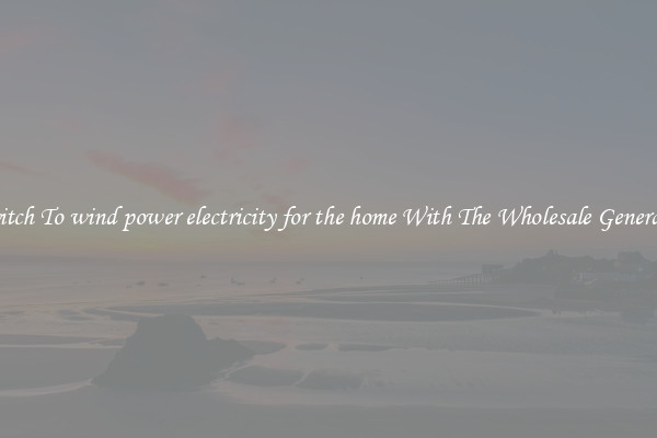 Switch To wind power electricity for the home With The Wholesale Generator