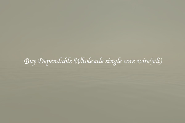 Buy Dependable Wholesale single core wire(sdi)