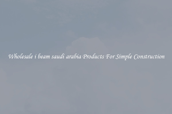 Wholesale i beam saudi arabia Products For Simple Construction