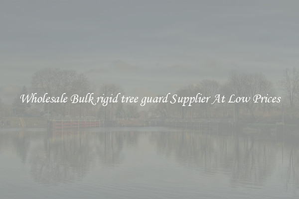 Wholesale Bulk rigid tree guard Supplier At Low Prices