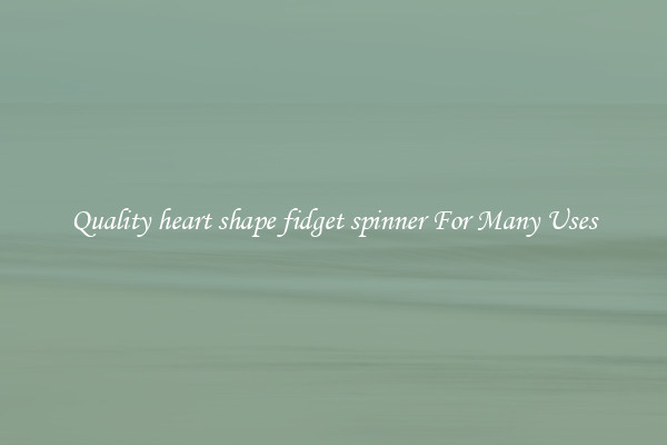 Quality heart shape fidget spinner For Many Uses