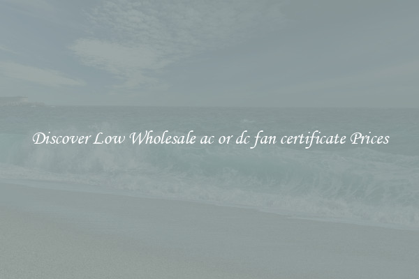 Discover Low Wholesale ac or dc fan certificate Prices