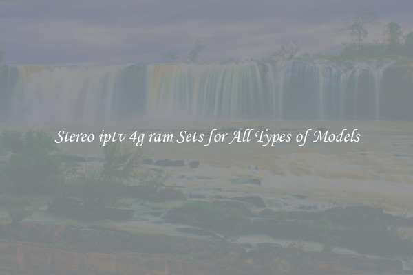 Stereo iptv 4g ram Sets for All Types of Models