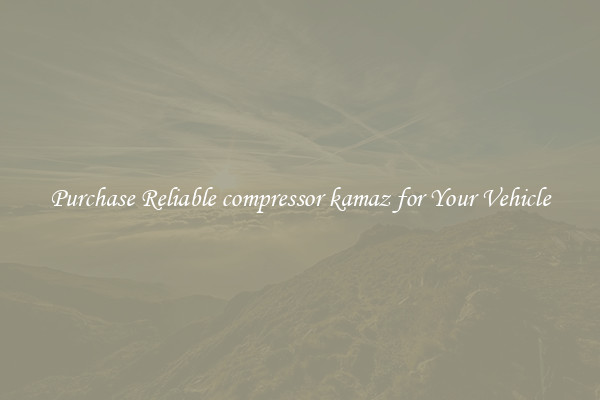 Purchase Reliable compressor kamaz for Your Vehicle