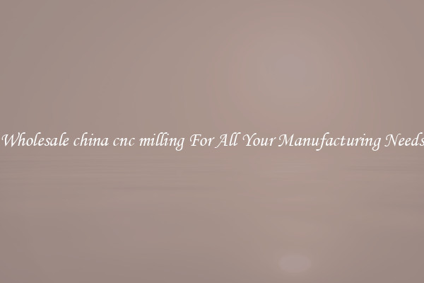 Wholesale china cnc milling For All Your Manufacturing Needs