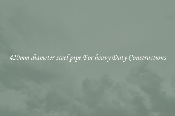 420mm diameter steel pipe For heavy Duty Constructions