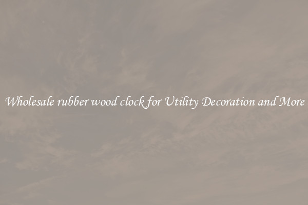 Wholesale rubber wood clock for Utility Decoration and More