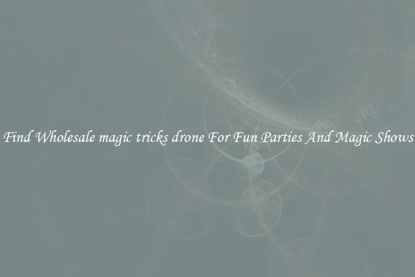 Find Wholesale magic tricks drone For Fun Parties And Magic Shows