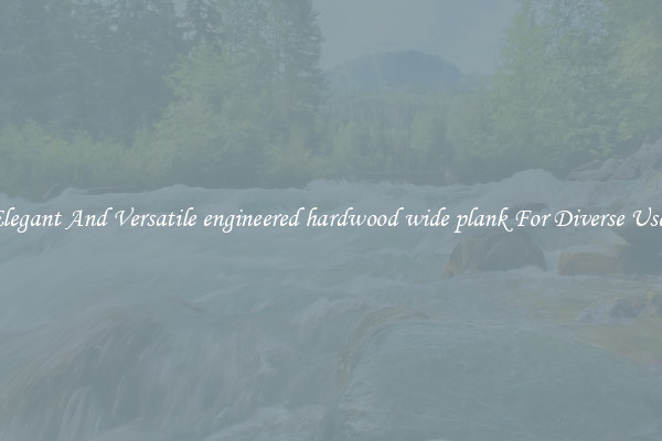 Elegant And Versatile engineered hardwood wide plank For Diverse Uses