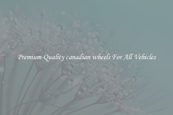 Premium-Quality canadian wheels For All Vehicles